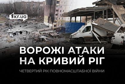 Четвертий рік повномасштабного вторгнення: хронологія ворожих атак на Кривий Ріг