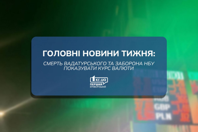 Главные новости недели: смерть Вадатурского и запрет НБУ показывать курсы валют
