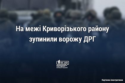 Недалеко від Криворізького району ворожа ДРГ намагалась прорватись у тил ЗСУ