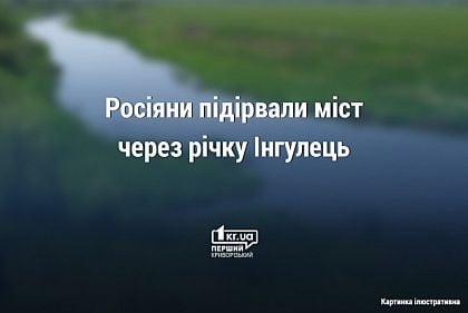 Росіяни підривають мости через Інгулець, щоб не допустити контрнаступ ЗСУ