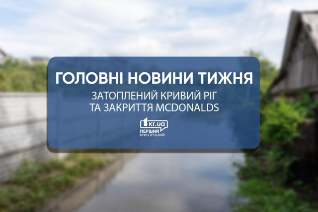 Головні новини тижня: спроба росіян затопити Кривий Ріг та закриття McDonalds