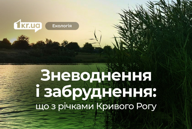 Що з річками Кривого Рогу та чому знищення Каховської ГЕС погіршило ситуацію