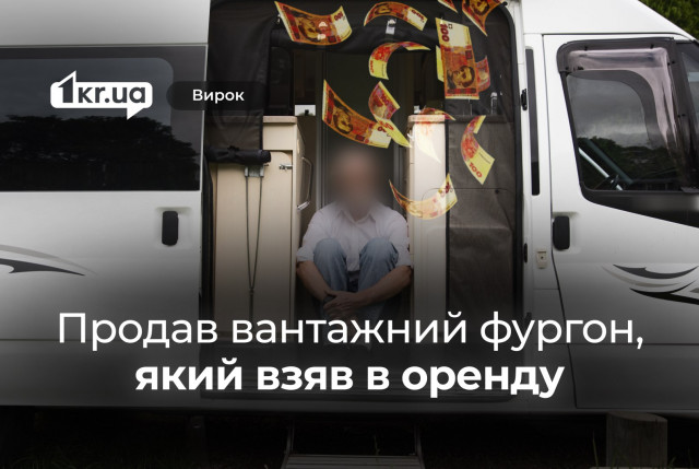 Чоловік, орендувавши у криворожанки фургон, продав його в Ірпені: як його покарав суд